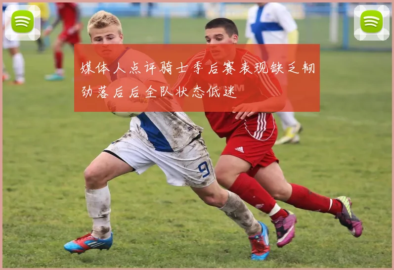媒体人点评骑士季后赛表现缺乏韧劲落后后全队状态低迷