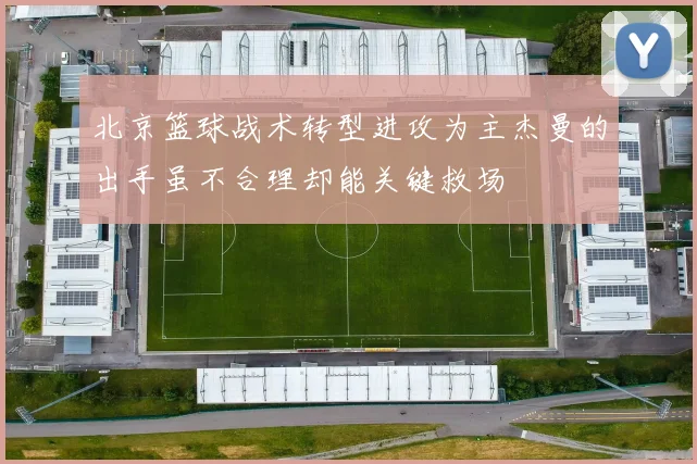 北京篮球战术转型进攻为主杰曼的出手虽不合理却能关键救场