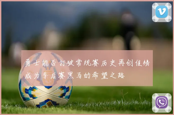 勇士能否打破常规赛历史再创佳绩成为季后赛黑马的希望之路