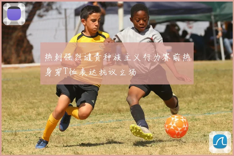 热刺强烈谴责种族主义行为赛前热身穿T恤表达抗议立场