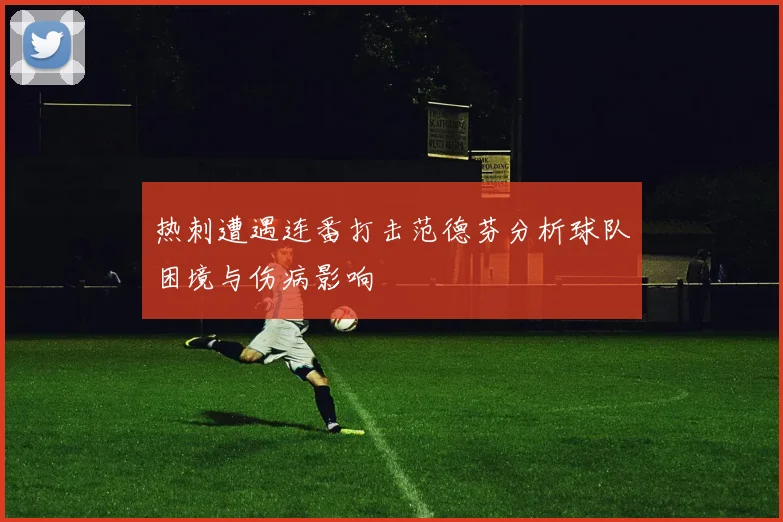 热刺遭遇连番打击范德芬分析球队困境与伤病影响