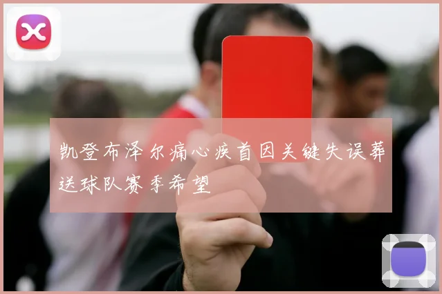 凯登布泽尔痛心疾首因关键失误葬送球队赛季希望