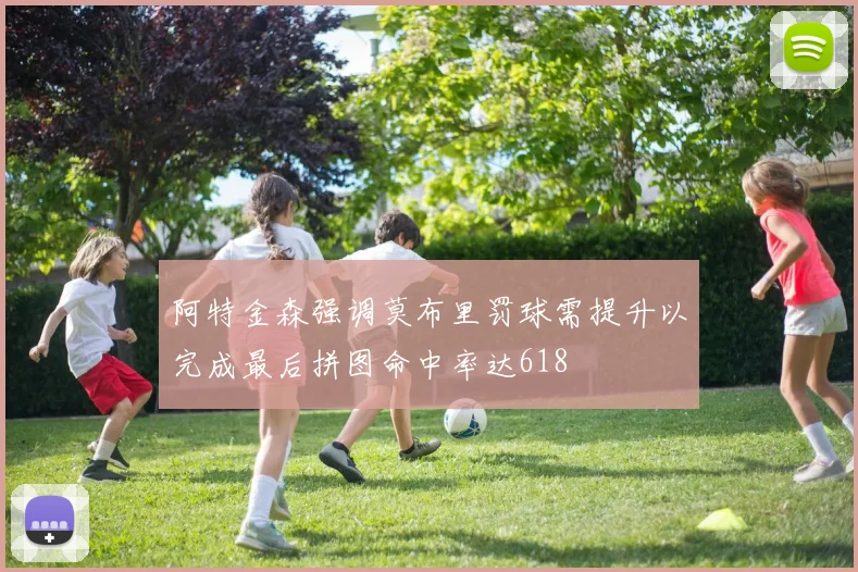 阿特金森强调莫布里罚球需提升以完成最后拼图命中率达618