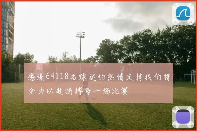感谢64118名球迷的热情支持我们将全力以赴拼搏每一场比赛