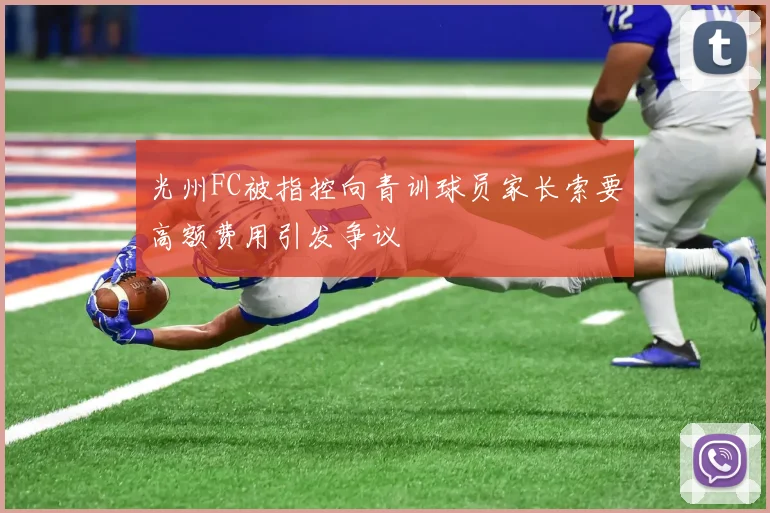 光州FC被指控向青训球员家长索要高额费用引发争议