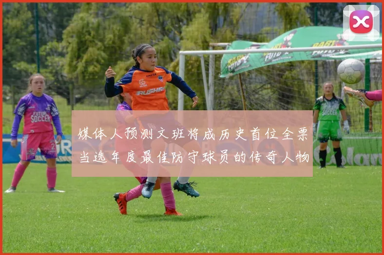 媒体人预测文班将成历史首位全票当选年度最佳防守球员的传奇人物