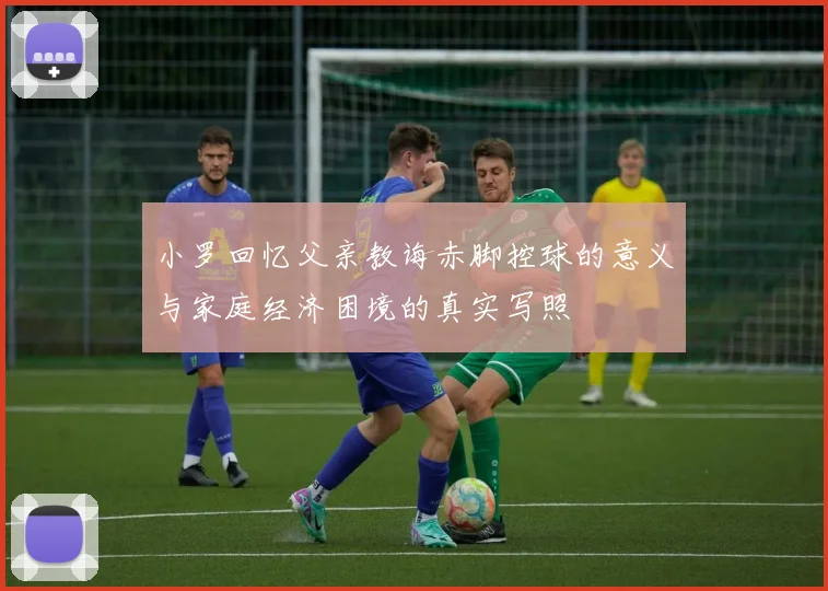 小罗回忆父亲教诲赤脚控球的意义与家庭经济困境的真实写照