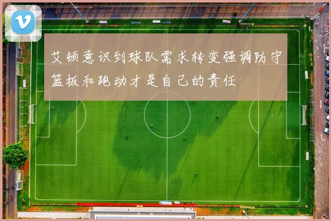 艾顿意识到球队需求转变强调防守篮板和跑动才是自己的责任