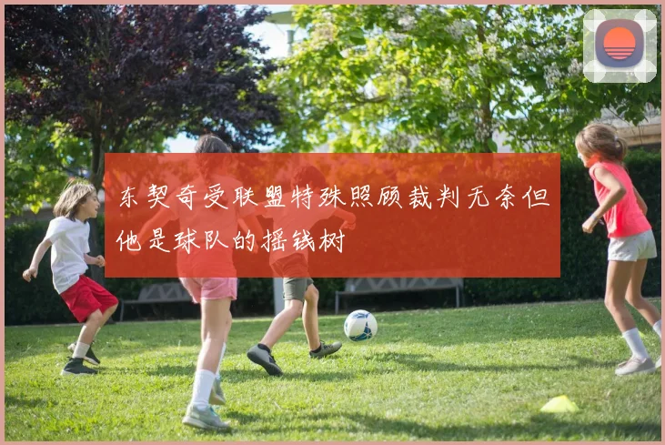 东契奇受联盟特殊照顾裁判无奈但他是球队的摇钱树