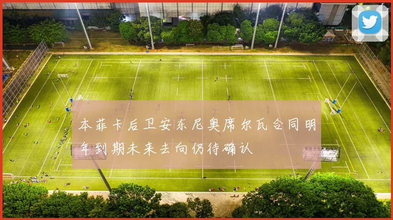 本菲卡后卫安东尼奥席尔瓦合同明年到期未来去向仍待确认